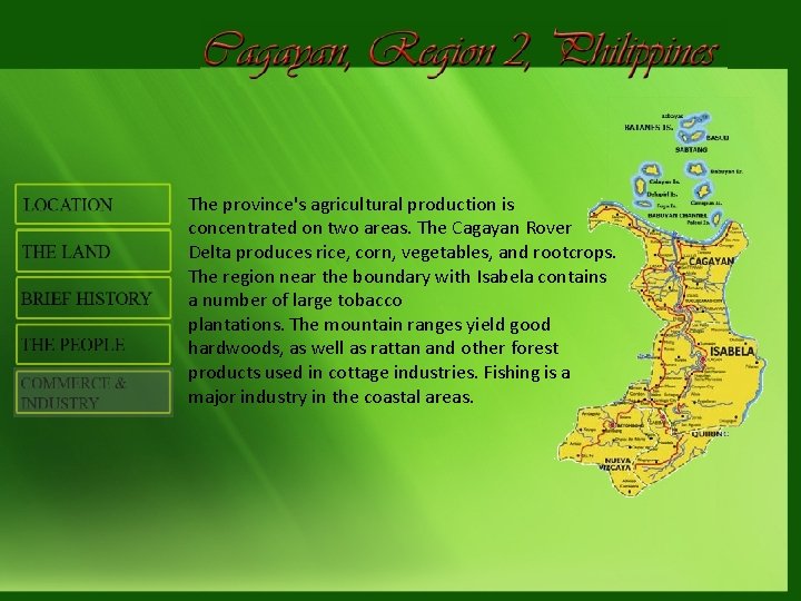 The province's agricultural production is concentrated on two areas. The Cagayan Rover Delta produces