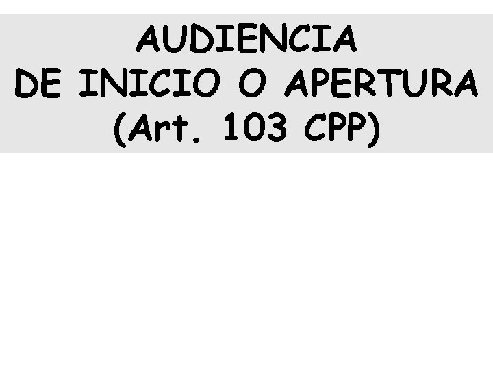 AUDIENCIA DE INICIO O APERTURA (Art. 103 CPP) 