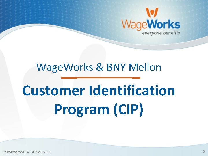 Wage. Works & BNY Mellon ____ __ Customer Identification Program (CIP) © 2014 Wage.