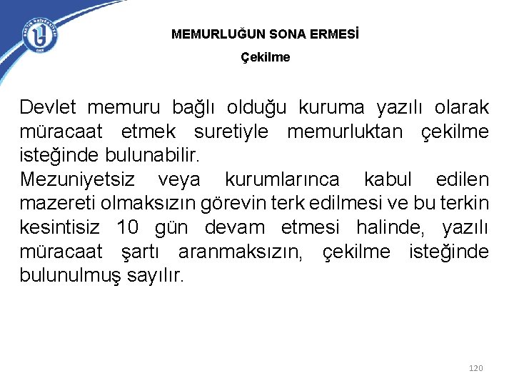 MEMURLUĞUN SONA ERMESİ Çekilme Devlet memuru bağlı olduğu kuruma yazılı olarak müracaat etmek suretiyle