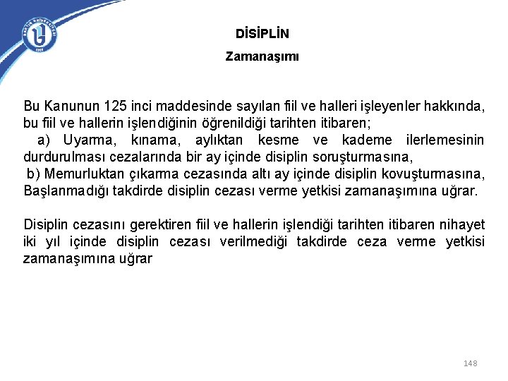 DİSİPLİN Zamanaşımı Bu Kanunun 125 inci maddesinde sayılan fiil ve halleri işleyenler hakkında, bu