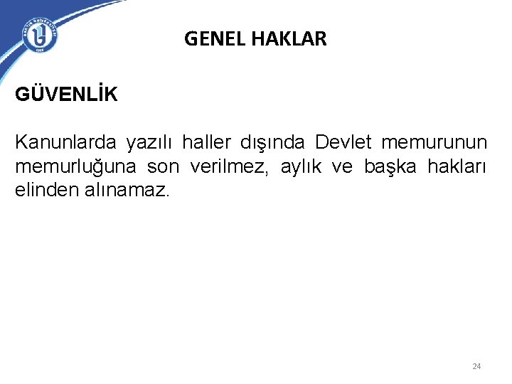 GENEL HAKLAR GÜVENLİK Kanunlarda yazılı haller dışında Devlet memurunun memurluğuna son verilmez, aylık ve