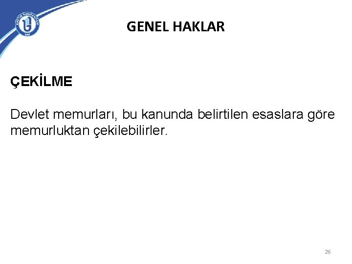 GENEL HAKLAR ÇEKİLME Devlet memurları, bu kanunda belirtilen esaslara göre memurluktan çekilebilirler. 26 