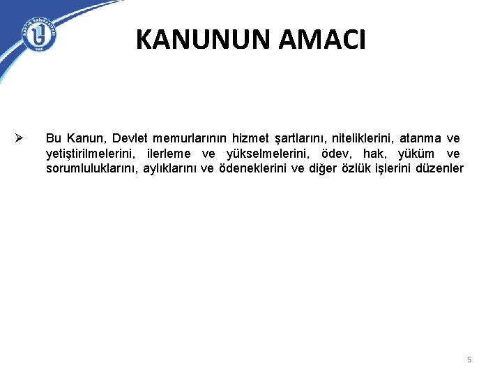 KANUNUN AMACI Ø Bu Kanun, Devlet memurlarının hizmet şartlarını, niteliklerini, atanma ve yetiştirilmelerini, ilerleme