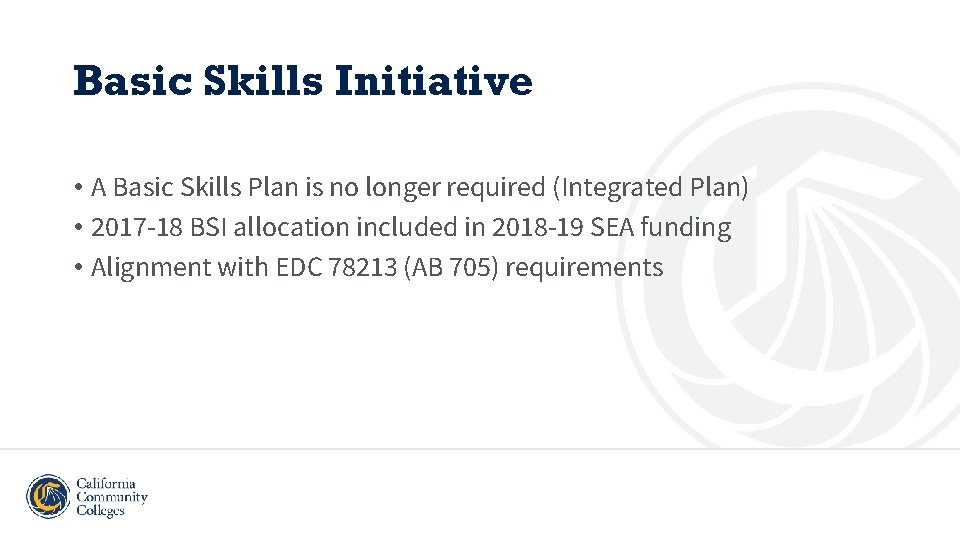 Basic Skills Initiative • A Basic Skills Plan is no longer required (Integrated Plan)