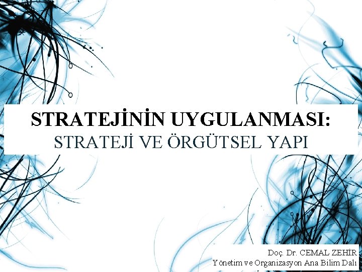 STRATEJİNİN UYGULANMASI: STRATEJİ VE ÖRGÜTSEL YAPI Doç. Dr. CEMAL ZEHİR Yönetim ve Organizasyon Ana