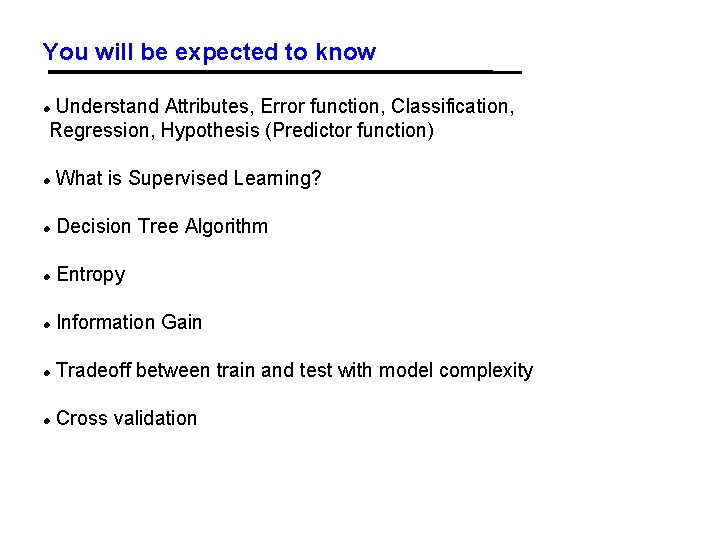 You will be expected to know Understand Attributes, Error function, Classification, Regression, Hypothesis (Predictor