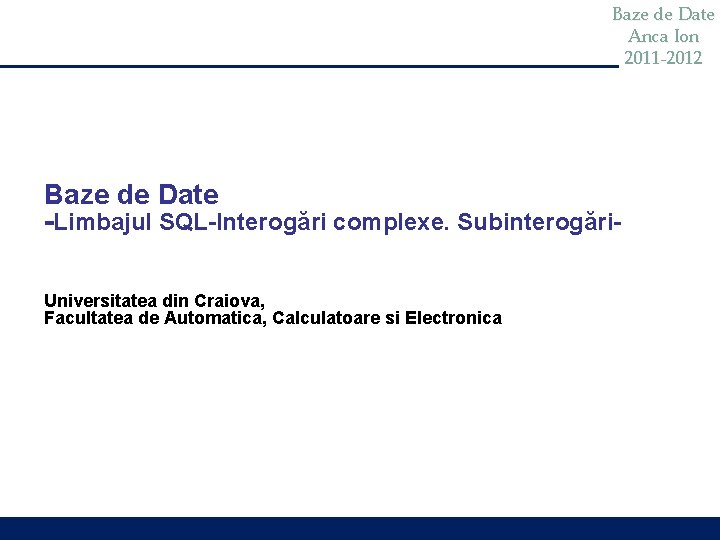 Baze de Date Anca Ion 2011 -2012 Baze de Date -Limbajul SQL-Interogări complexe. Subinterogări.