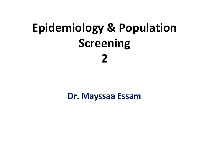 Epidemiology & Population Screening 2 Dr. Mayssaa Essam 