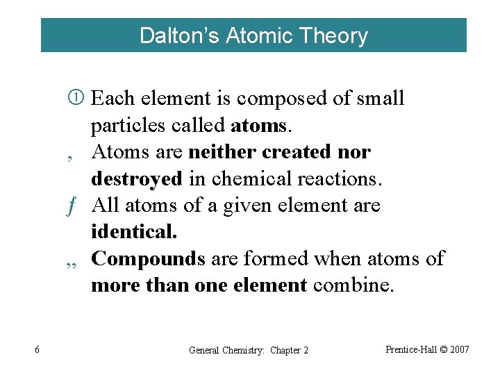 Dalton’s Atomic Theory Each element is composed of small particles called atoms. ‚ Atoms