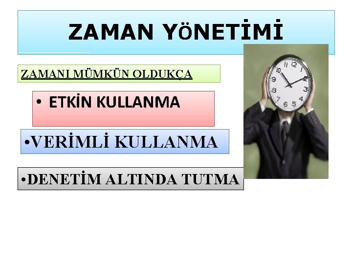 ZAMAN YÖNETİMİ ZAMANI MÜMKÜN OLDUKÇA • ETKİN KULLANMA • VERİMLİ KULLANMA • DENETİM ALTINDA