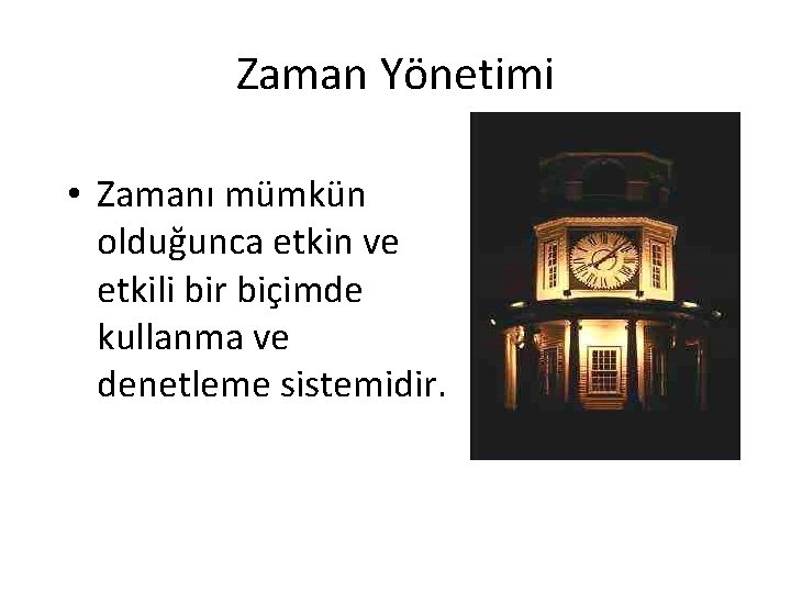 Zaman Yönetimi • Zamanı mümkün olduğunca etkin ve etkili bir biçimde kullanma ve denetleme