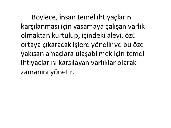 Böylece, insan temel ihtiyaçların karşılanması için yaşamaya çalışan varlık olmaktan kurtulup, içindeki alevi, özü