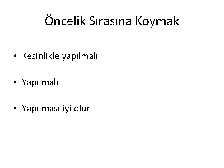 Öncelik Sırasına Koymak • Kesinlikle yapılmalı • Yapılması iyi olur 