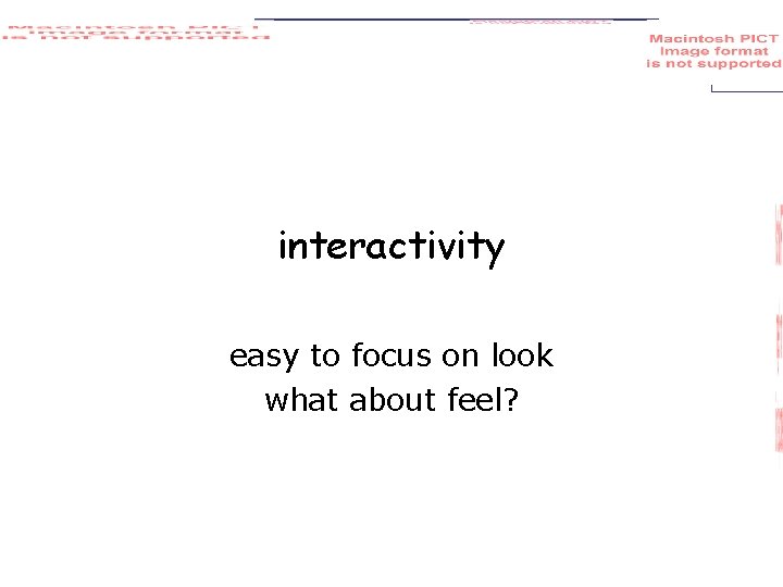 interactivity easy to focus on look what about feel? 