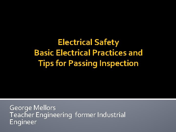 Electrical Safety Basic Electrical Practices and Tips for Passing Inspection George Mellors Teacher Engineering