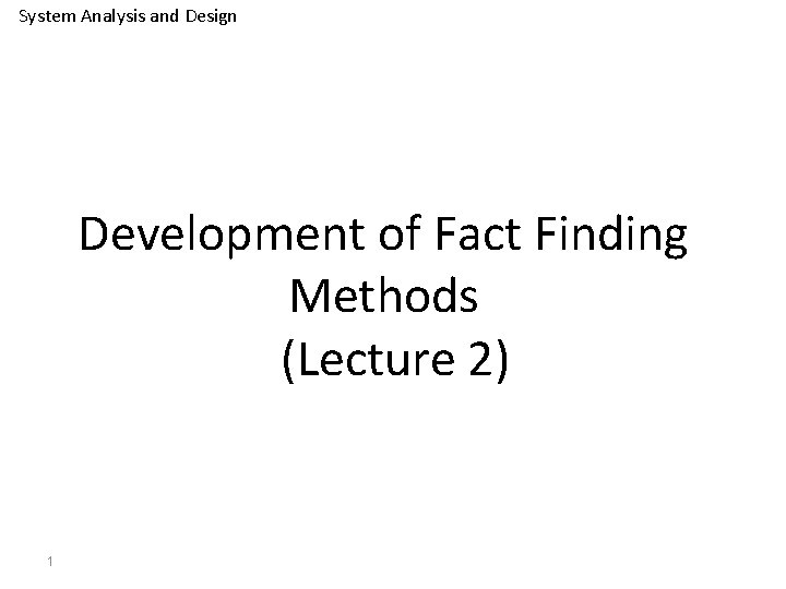 System Analysis and Design Development of Fact Finding Methods (Lecture 2) 1 