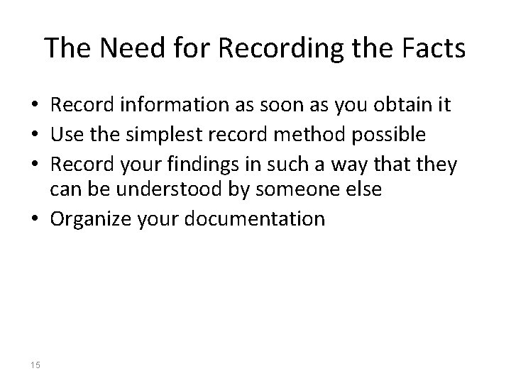 The Need for Recording the Facts • Record information as soon as you obtain