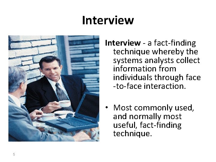 Interview - a fact-finding technique whereby the systems analysts collect information from individuals through