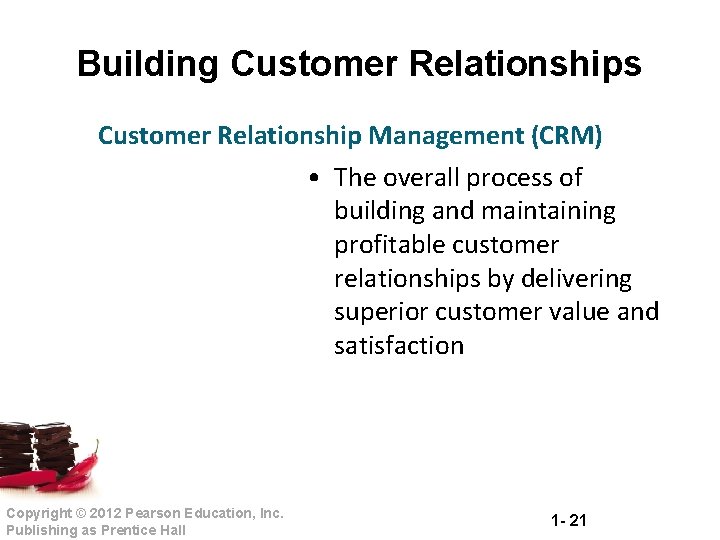 Building Customer Relationships Customer Relationship Management (CRM) • The overall process of building and