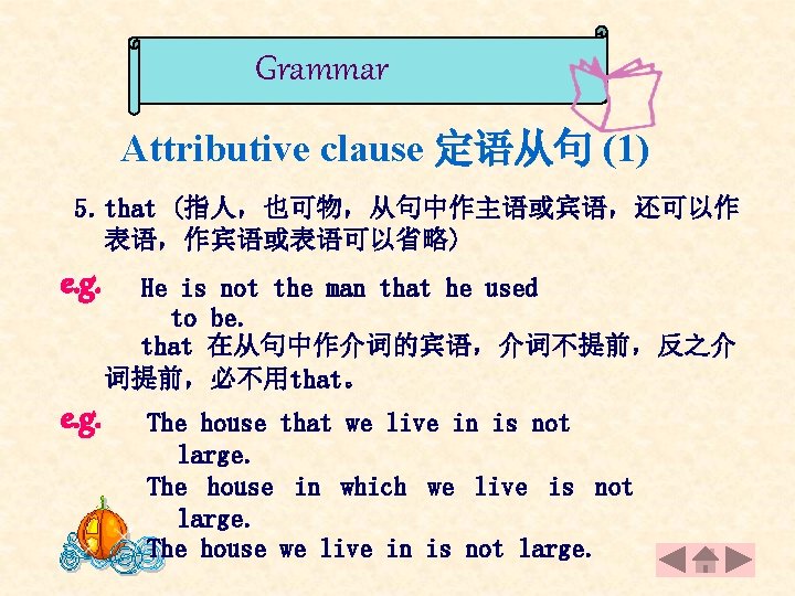 Grammar Attributive clause 定语从句 (1) 5. that (指人，也可物，从句中作主语或宾语，还可以作 表语，作宾语或表语可以省略) e. g. He is not