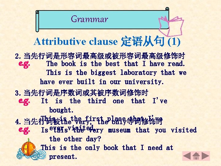 Grammar Attributive clause 定语从句 (1) 2. 当先行词是形容词最高级或被形容词最高级修饰时 e. g. The book is the best