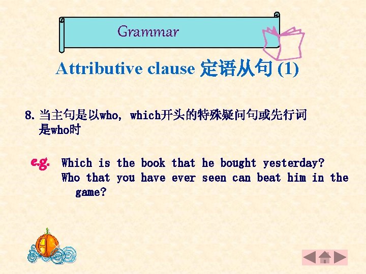 Grammar Attributive clause 定语从句 (1) 8. 当主句是以who, which开头的特殊疑问句或先行词 是who时 e. g. Which is the