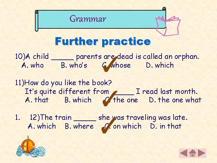 Grammar Further practice 10)A child _____ parents are dead is called an orphan. A.