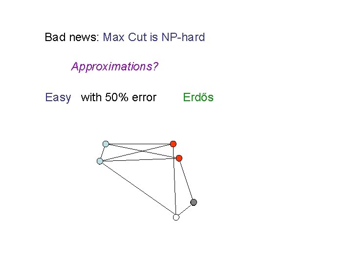 Bad news: Max Cut is NP-hard Approximations? Easy with 50% error Erdős 