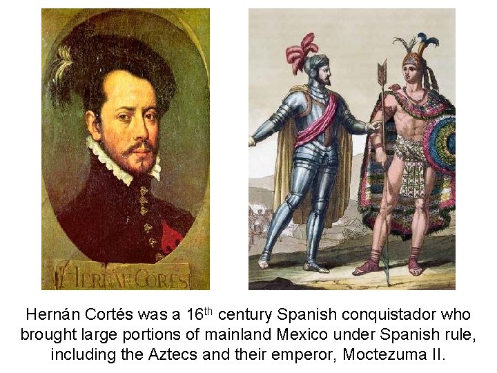 Hernán Cortés was a 16 th century Spanish conquistador who brought large portions of