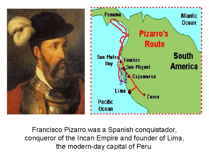 Francisco Pizarro was a Spanish conquistador, conqueror of the Incan Empire and founder of