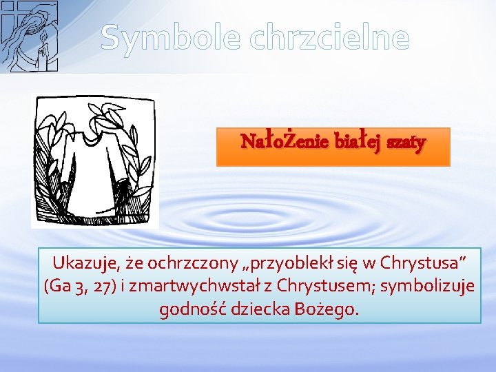 Symbole chrzcielne Nałożenie białej szaty Ukazuje, że ochrzczony „przyoblekł się w Chrystusa” (Ga 3,