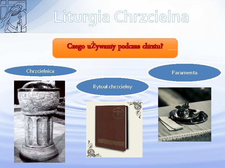 Liturgia Chrzcielna Czego używamy podczas chrztu? Chrzcielnica Paramenta Rytuał chrzcielny 