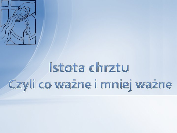 Istota chrztu Czyli co ważne i mniej ważne 