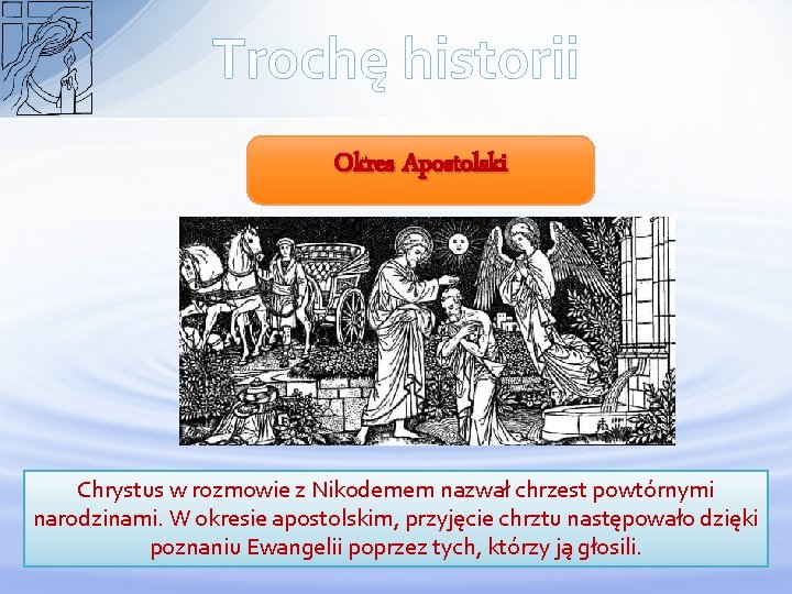 Trochę historii Okres Apostolski Chrystus w rozmowie z Nikodemem nazwał chrzest powtórnymi narodzinami. W