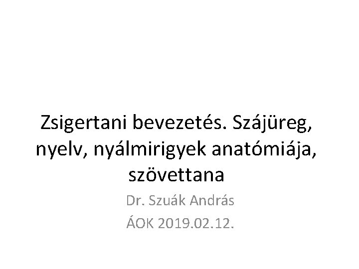 Zsigertani bevezetés. Szájüreg, nyelv, nyálmirigyek anatómiája, szövettana Dr. Szuák András ÁOK 2019. 02. 12.