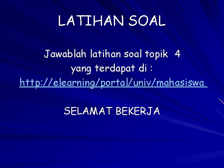 LATIHAN SOAL Jawablah latihan soal topik 4 yang terdapat di : http: //elearning/portal/univ/mahasiswa SELAMAT
