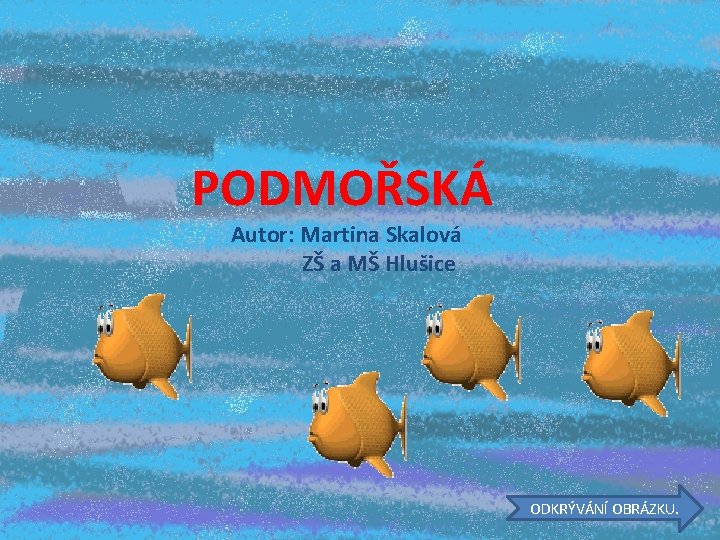 PODMOŘSKÁ Autor: Martina Skalová ZŠ a MŠ Hlušice ODKRÝVÁNÍ OBRÁZKU. 