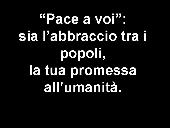 “Pace a voi”: sia l’abbraccio tra i popoli, la tua promessa all’umanità. 