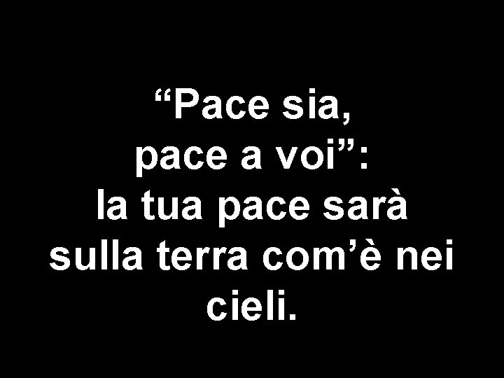  “Pace sia, pace a voi”: la tua pace sarà sulla terra com’è nei