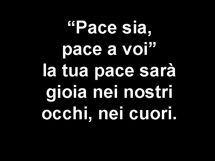 “Pace sia, pace a voi” la tua pace sarà gioia nei nostri occhi, nei