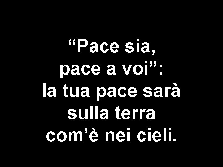  “Pace sia, pace a voi”: la tua pace sarà sulla terra com’è nei