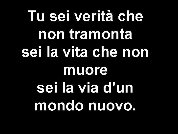 Tu sei verità che non tramonta sei la vita che non muore sei la