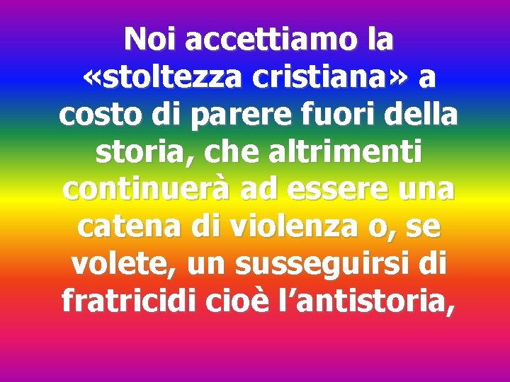 Noi accettiamo la «stoltezza cristiana» a costo di parere fuori della storia, che altrimenti