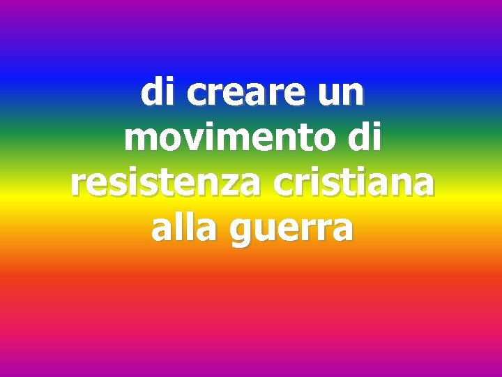 di creare un movimento di resistenza cristiana alla guerra 