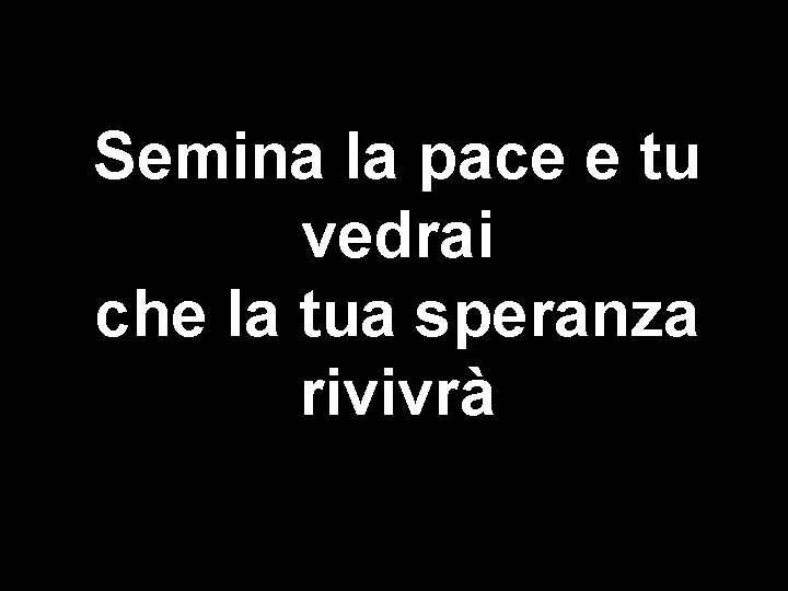 Semina la pace e tu vedrai che la tua speranza rivivrà 