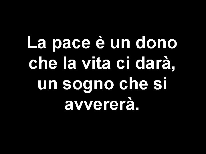 La pace è un dono che la vita ci darà, un sogno che si