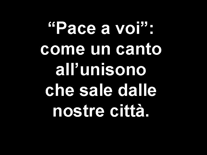 “Pace a voi”: come un canto all’unisono che sale dalle nostre città. 