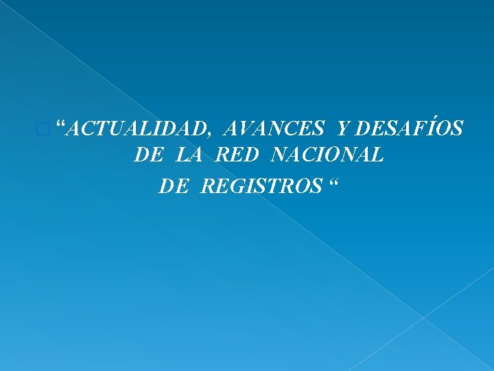 � “ACTUALIDAD, AVANCES Y DESAFÍOS DE LA RED NACIONAL DE REGISTROS “ 