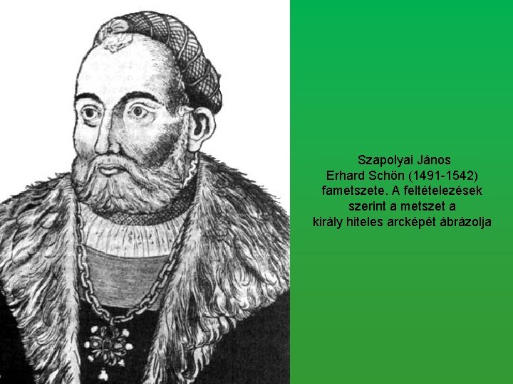 Szapolyai János Erhard Schön (1491 -1542) fametszete. A feltételezések szerint a metszet a király